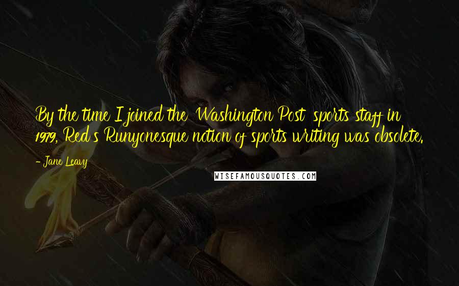 Jane Leavy Quotes: By the time I joined the 'Washington Post' sports staff in 1979, Red's Runyonesque notion of sports writing was obsolete.