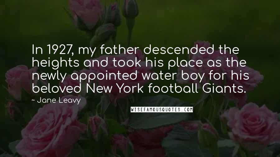 Jane Leavy Quotes: In 1927, my father descended the heights and took his place as the newly appointed water boy for his beloved New York football Giants.