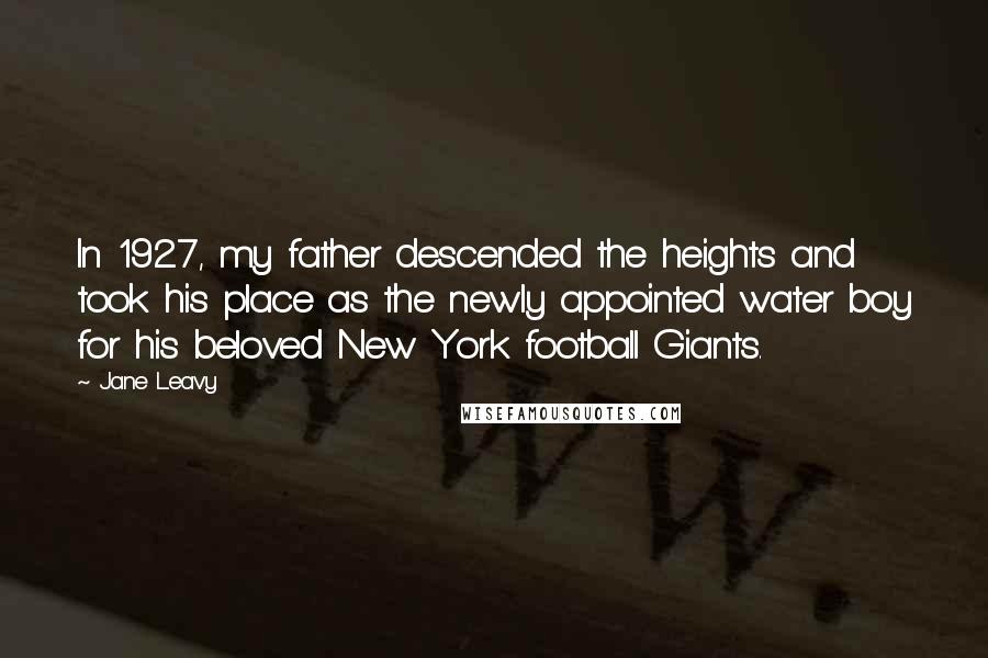 Jane Leavy Quotes: In 1927, my father descended the heights and took his place as the newly appointed water boy for his beloved New York football Giants.