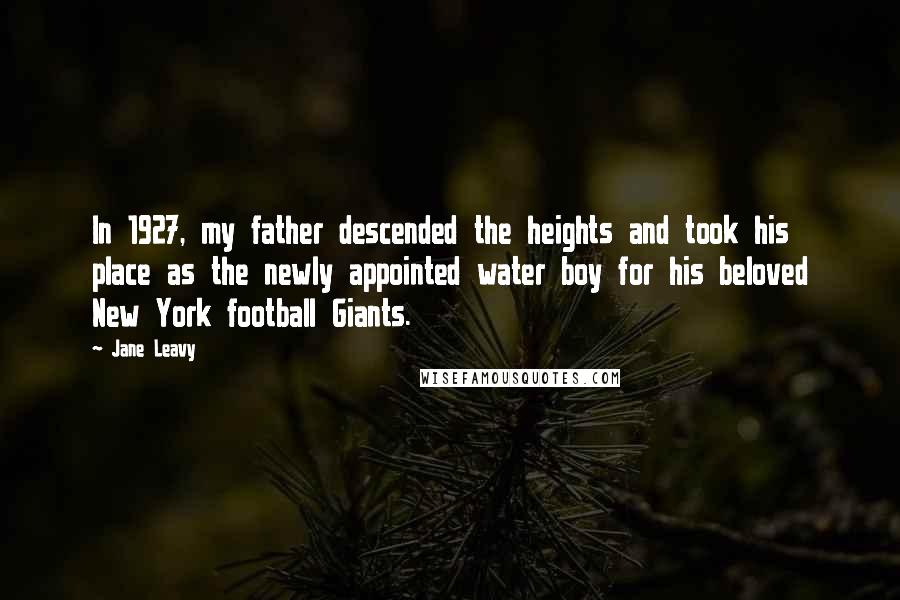 Jane Leavy Quotes: In 1927, my father descended the heights and took his place as the newly appointed water boy for his beloved New York football Giants.