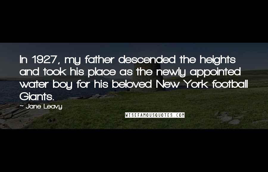 Jane Leavy Quotes: In 1927, my father descended the heights and took his place as the newly appointed water boy for his beloved New York football Giants.