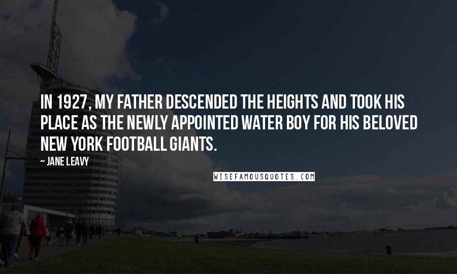 Jane Leavy Quotes: In 1927, my father descended the heights and took his place as the newly appointed water boy for his beloved New York football Giants.