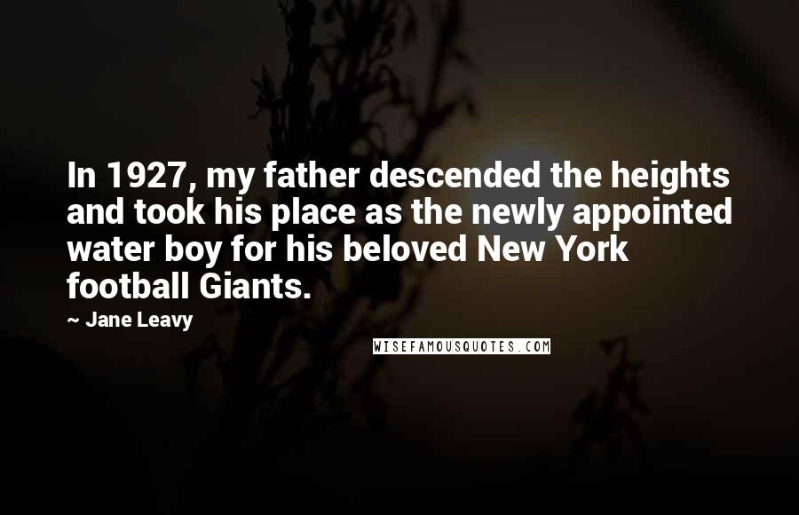 Jane Leavy Quotes: In 1927, my father descended the heights and took his place as the newly appointed water boy for his beloved New York football Giants.