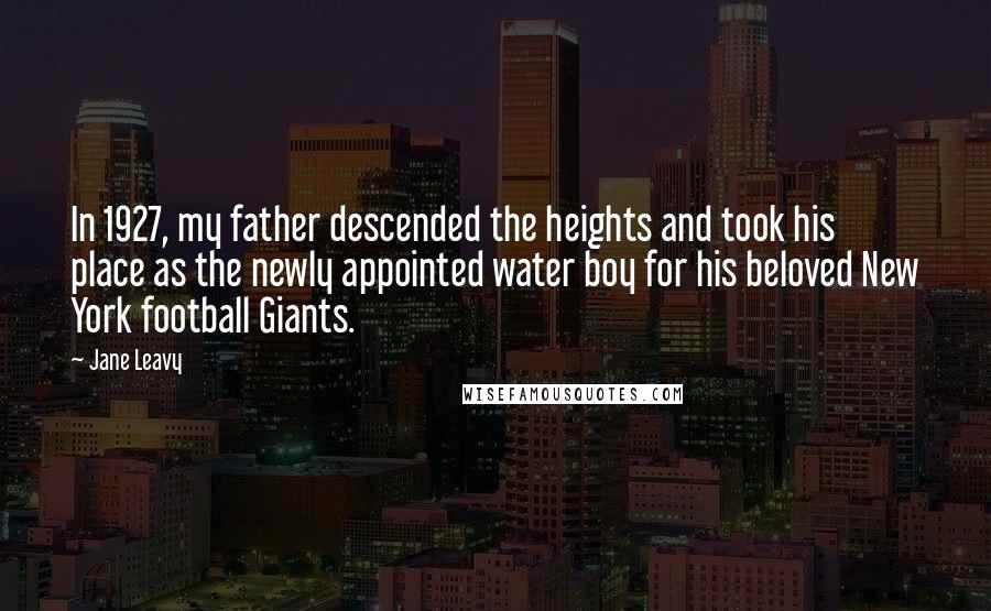 Jane Leavy Quotes: In 1927, my father descended the heights and took his place as the newly appointed water boy for his beloved New York football Giants.