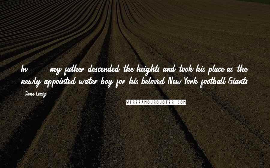 Jane Leavy Quotes: In 1927, my father descended the heights and took his place as the newly appointed water boy for his beloved New York football Giants.