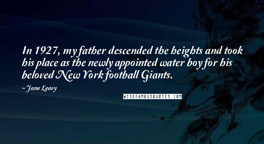 Jane Leavy Quotes: In 1927, my father descended the heights and took his place as the newly appointed water boy for his beloved New York football Giants.