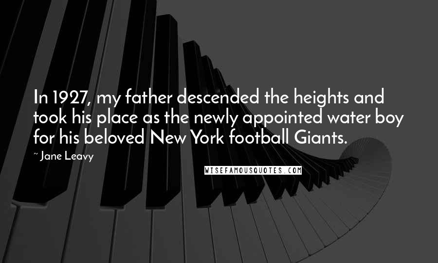 Jane Leavy Quotes: In 1927, my father descended the heights and took his place as the newly appointed water boy for his beloved New York football Giants.