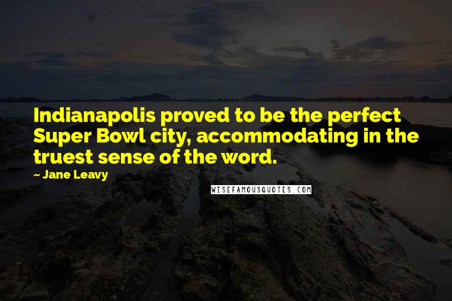 Jane Leavy Quotes: Indianapolis proved to be the perfect Super Bowl city, accommodating in the truest sense of the word.