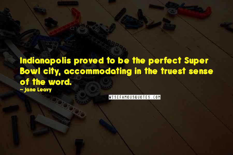 Jane Leavy Quotes: Indianapolis proved to be the perfect Super Bowl city, accommodating in the truest sense of the word.