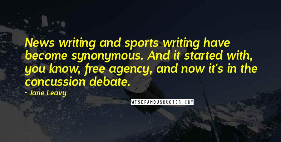 Jane Leavy Quotes: News writing and sports writing have become synonymous. And it started with, you know, free agency, and now it's in the concussion debate.