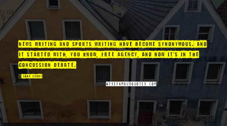 Jane Leavy Quotes: News writing and sports writing have become synonymous. And it started with, you know, free agency, and now it's in the concussion debate.