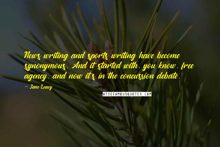 Jane Leavy Quotes: News writing and sports writing have become synonymous. And it started with, you know, free agency, and now it's in the concussion debate.