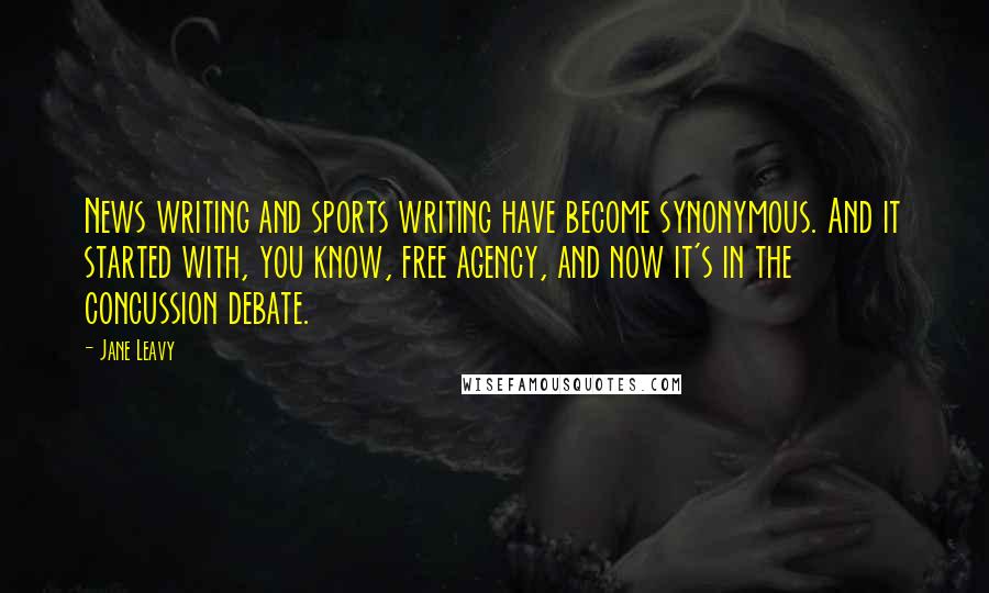 Jane Leavy Quotes: News writing and sports writing have become synonymous. And it started with, you know, free agency, and now it's in the concussion debate.