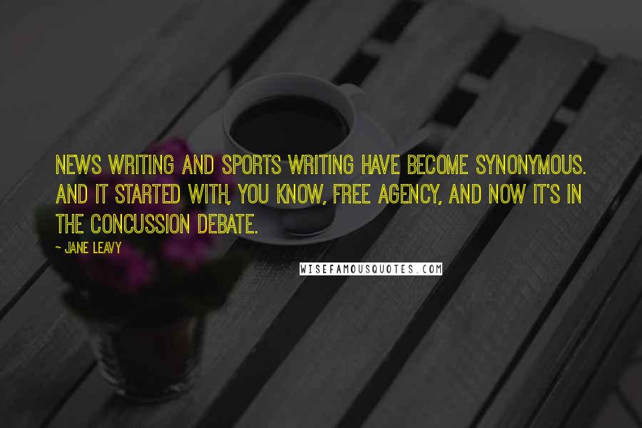 Jane Leavy Quotes: News writing and sports writing have become synonymous. And it started with, you know, free agency, and now it's in the concussion debate.