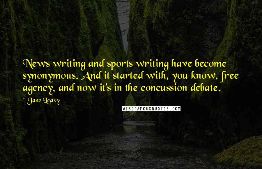 Jane Leavy Quotes: News writing and sports writing have become synonymous. And it started with, you know, free agency, and now it's in the concussion debate.