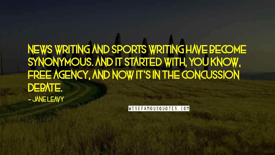 Jane Leavy Quotes: News writing and sports writing have become synonymous. And it started with, you know, free agency, and now it's in the concussion debate.