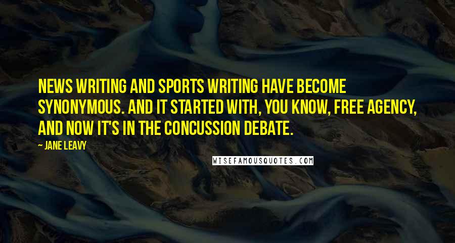 Jane Leavy Quotes: News writing and sports writing have become synonymous. And it started with, you know, free agency, and now it's in the concussion debate.