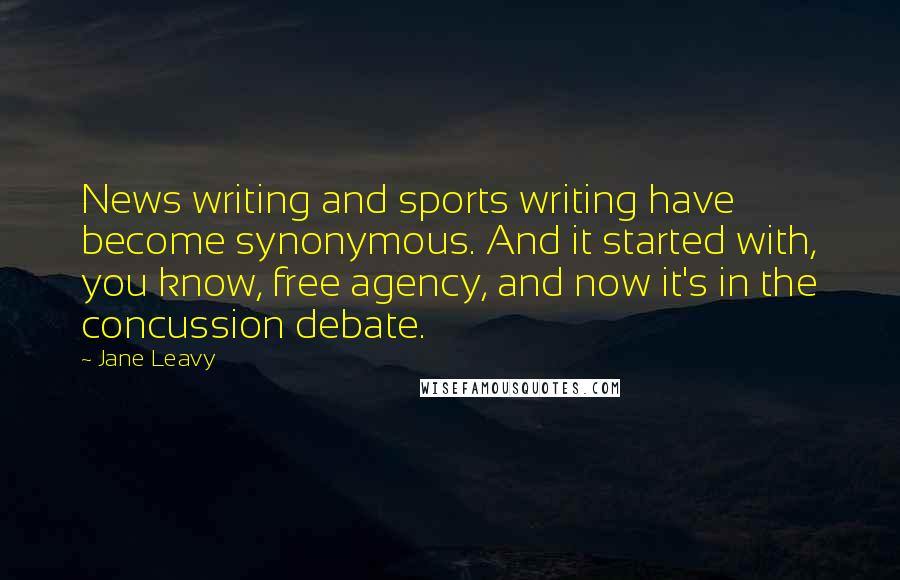 Jane Leavy Quotes: News writing and sports writing have become synonymous. And it started with, you know, free agency, and now it's in the concussion debate.