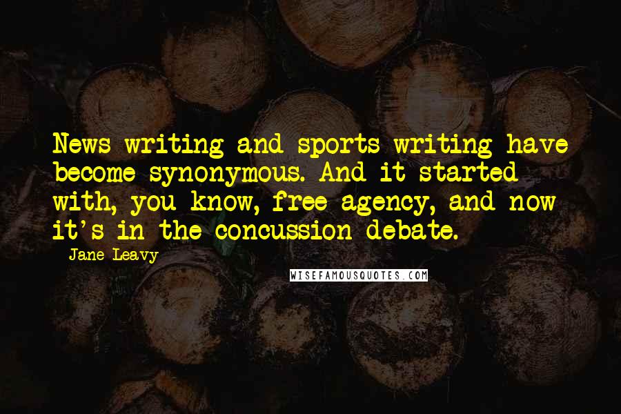 Jane Leavy Quotes: News writing and sports writing have become synonymous. And it started with, you know, free agency, and now it's in the concussion debate.