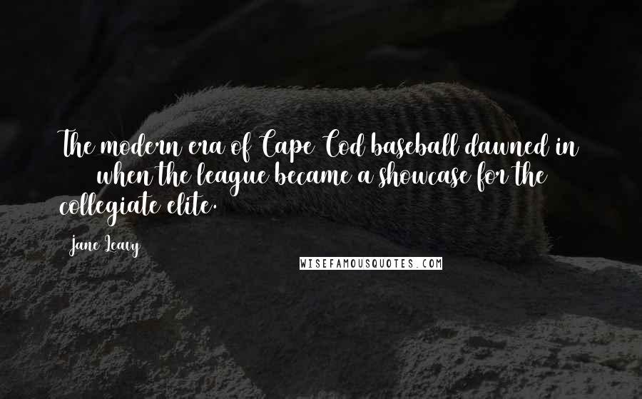 Jane Leavy Quotes: The modern era of Cape Cod baseball dawned in 1963 when the league became a showcase for the collegiate elite.