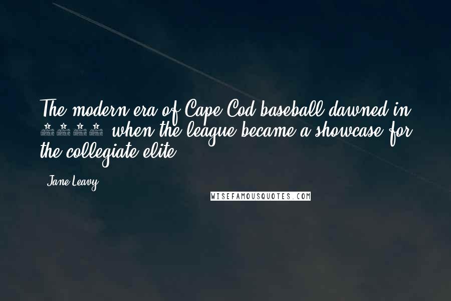 Jane Leavy Quotes: The modern era of Cape Cod baseball dawned in 1963 when the league became a showcase for the collegiate elite.