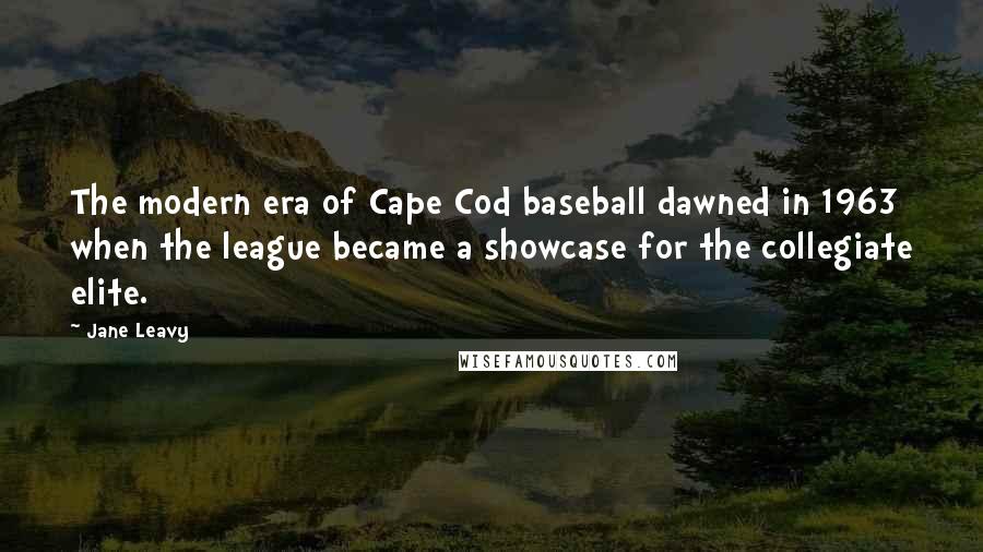 Jane Leavy Quotes: The modern era of Cape Cod baseball dawned in 1963 when the league became a showcase for the collegiate elite.