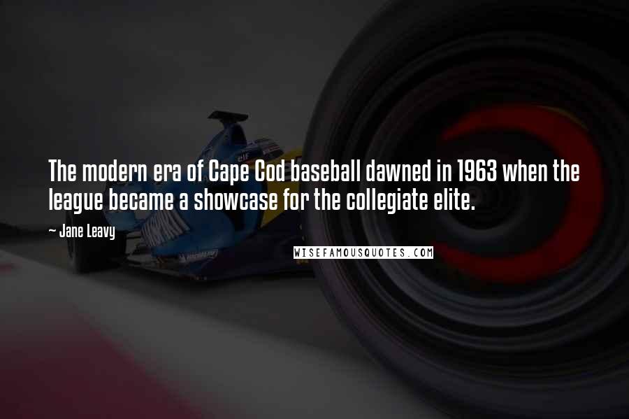 Jane Leavy Quotes: The modern era of Cape Cod baseball dawned in 1963 when the league became a showcase for the collegiate elite.