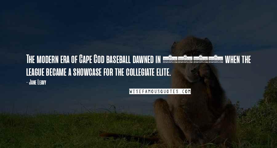 Jane Leavy Quotes: The modern era of Cape Cod baseball dawned in 1963 when the league became a showcase for the collegiate elite.