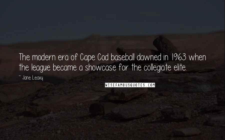 Jane Leavy Quotes: The modern era of Cape Cod baseball dawned in 1963 when the league became a showcase for the collegiate elite.