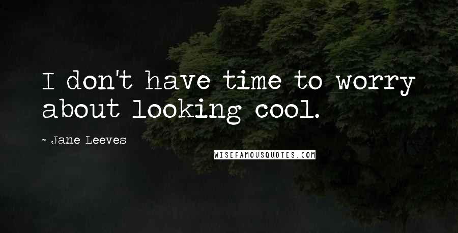 Jane Leeves Quotes: I don't have time to worry about looking cool.