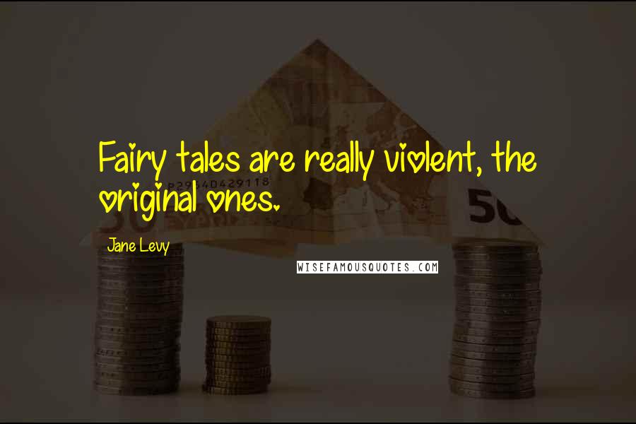 Jane Levy Quotes: Fairy tales are really violent, the original ones.