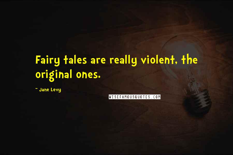 Jane Levy Quotes: Fairy tales are really violent, the original ones.