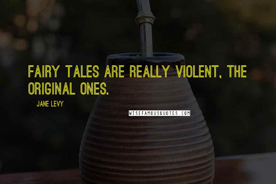 Jane Levy Quotes: Fairy tales are really violent, the original ones.