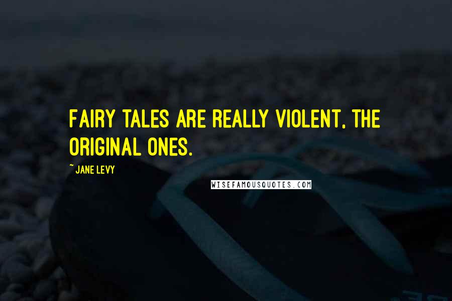 Jane Levy Quotes: Fairy tales are really violent, the original ones.