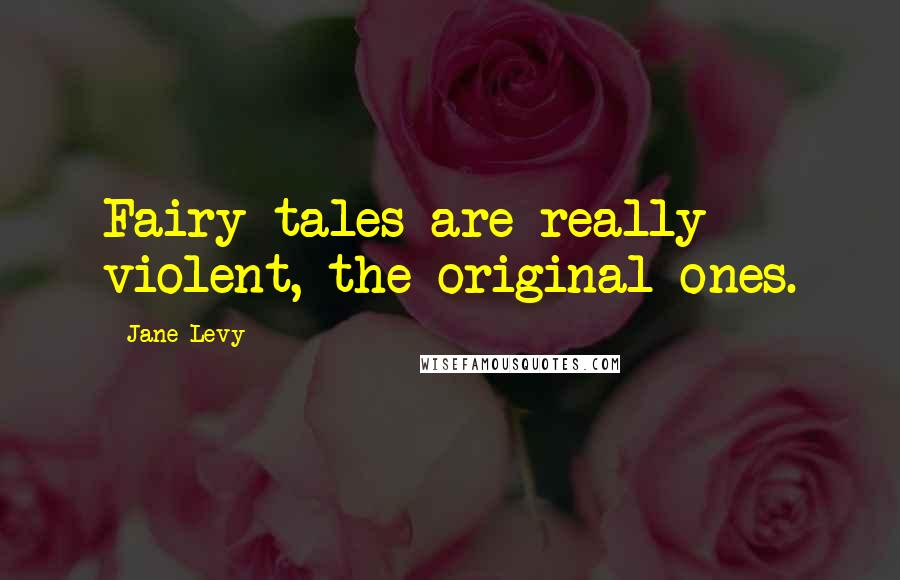 Jane Levy Quotes: Fairy tales are really violent, the original ones.