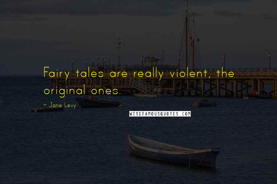 Jane Levy Quotes: Fairy tales are really violent, the original ones.
