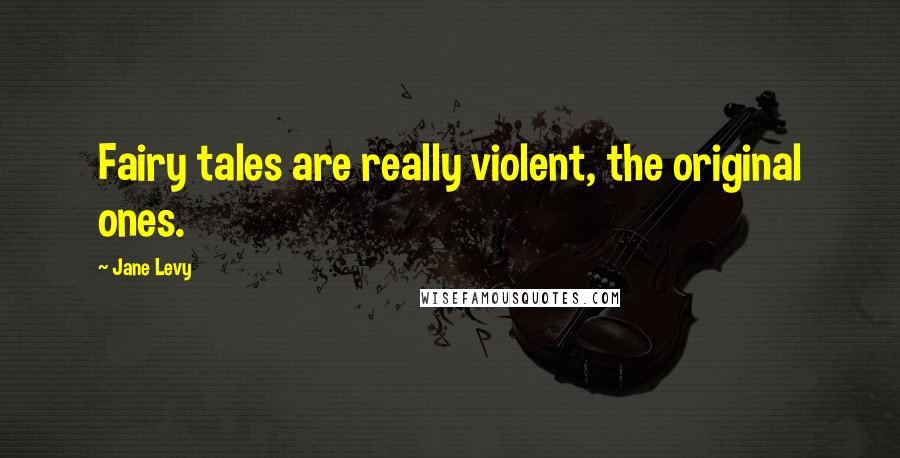 Jane Levy Quotes: Fairy tales are really violent, the original ones.