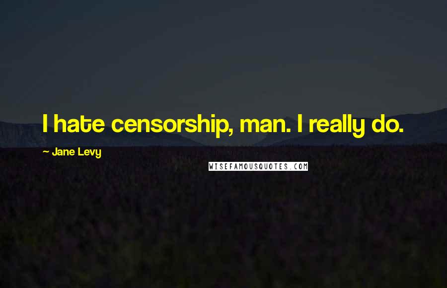 Jane Levy Quotes: I hate censorship, man. I really do.