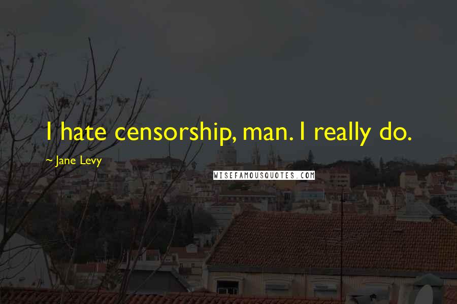 Jane Levy Quotes: I hate censorship, man. I really do.