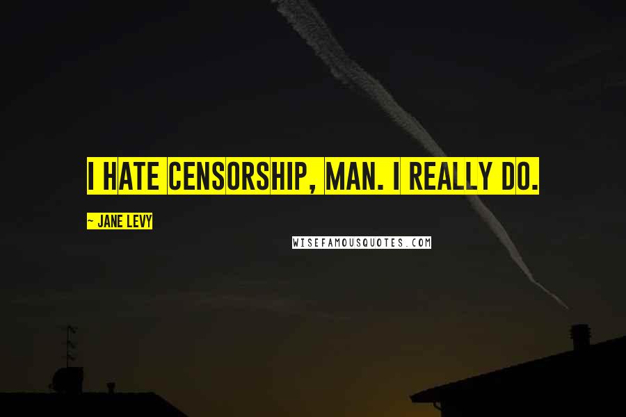 Jane Levy Quotes: I hate censorship, man. I really do.