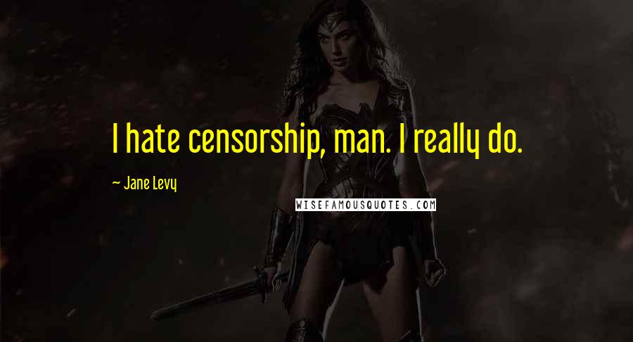 Jane Levy Quotes: I hate censorship, man. I really do.