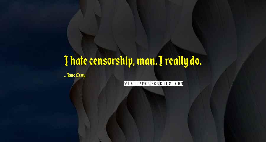 Jane Levy Quotes: I hate censorship, man. I really do.