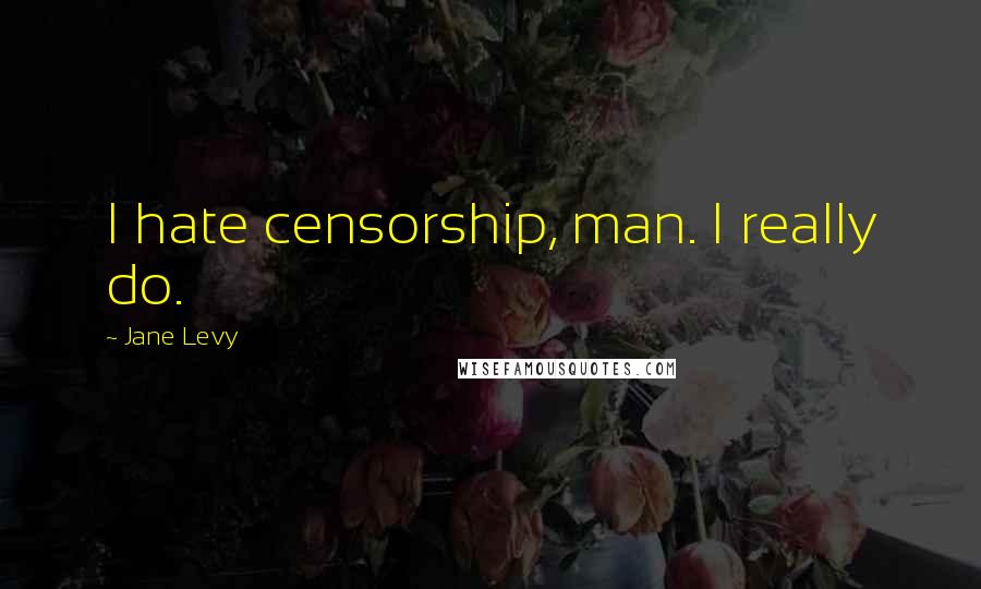 Jane Levy Quotes: I hate censorship, man. I really do.