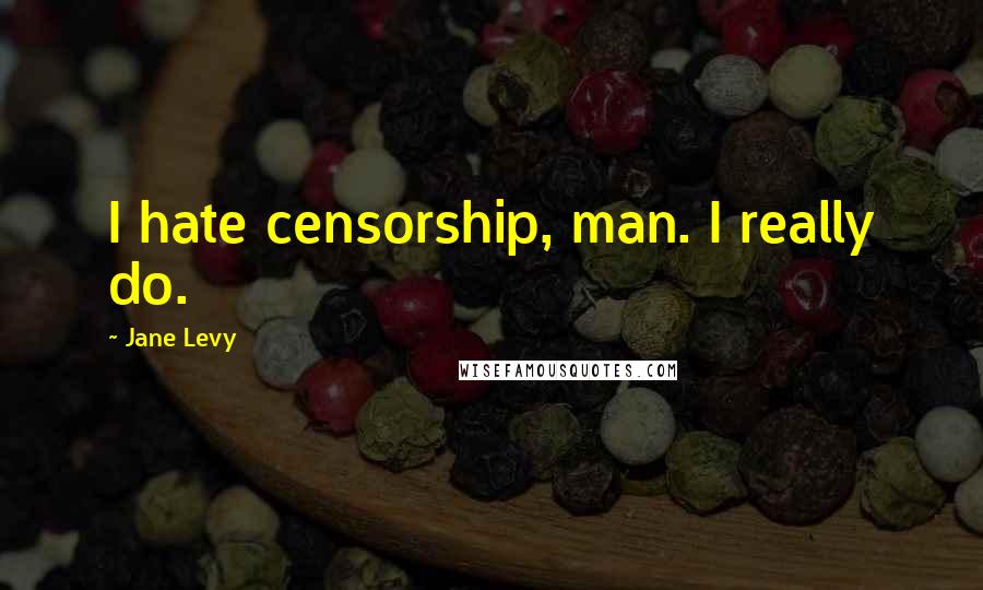 Jane Levy Quotes: I hate censorship, man. I really do.