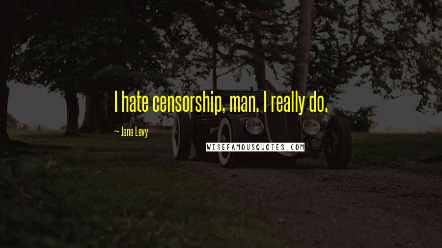 Jane Levy Quotes: I hate censorship, man. I really do.