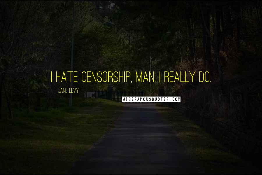 Jane Levy Quotes: I hate censorship, man. I really do.