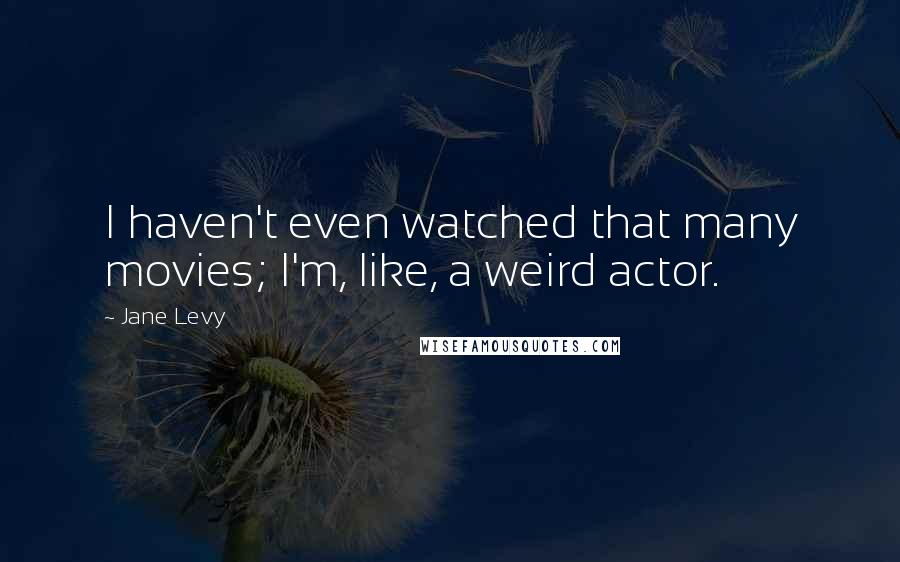 Jane Levy Quotes: I haven't even watched that many movies; I'm, like, a weird actor.