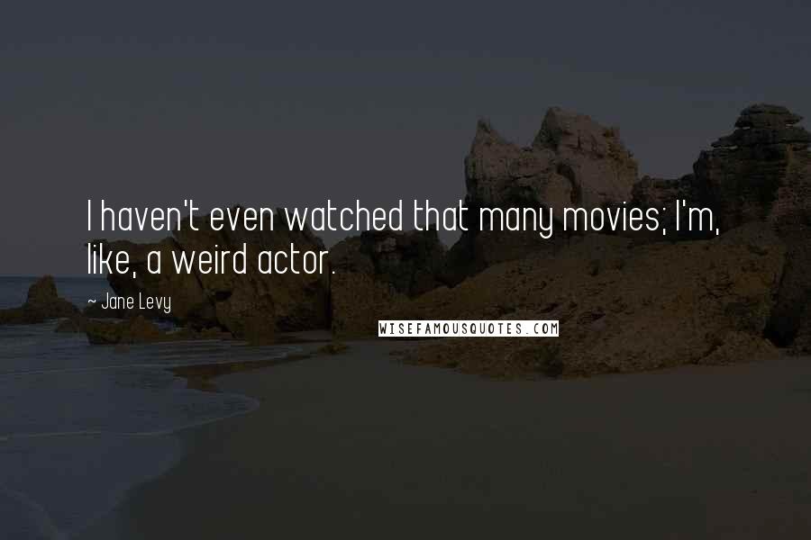Jane Levy Quotes: I haven't even watched that many movies; I'm, like, a weird actor.