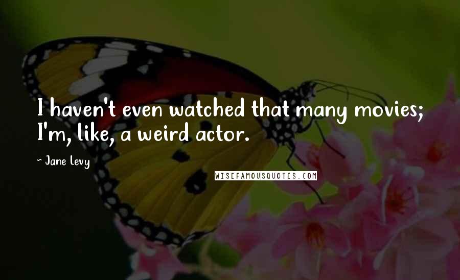 Jane Levy Quotes: I haven't even watched that many movies; I'm, like, a weird actor.