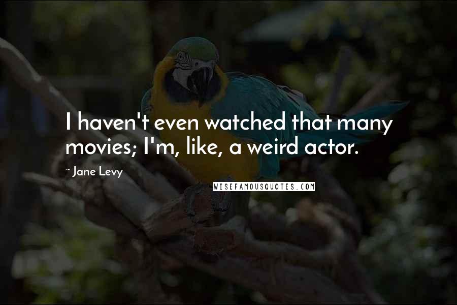 Jane Levy Quotes: I haven't even watched that many movies; I'm, like, a weird actor.
